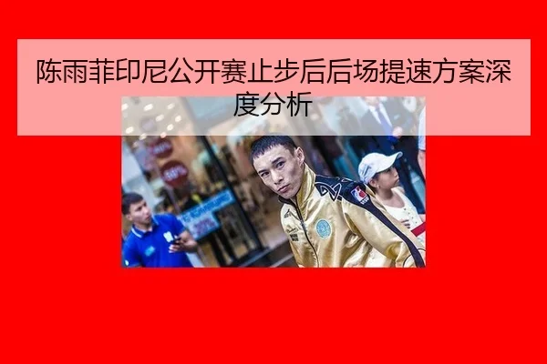 陈雨菲印尼公开赛止步后后场提速方案深度分析