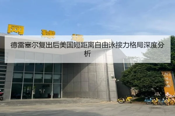 德雷塞尔复出后美国短距离自由泳接力格局深度分析
