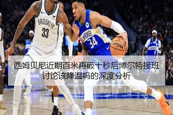 西姆贝尼近期百米再破十秒后博尔特接班讨论该降温吗的深度分析